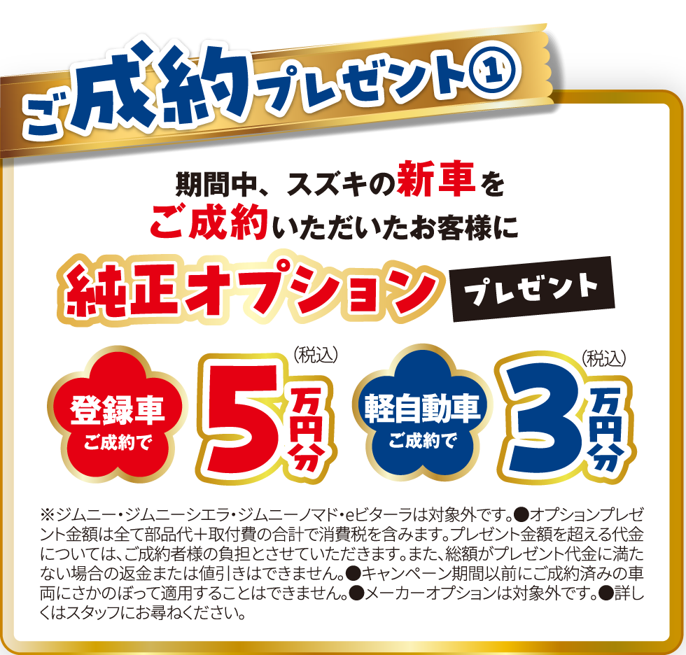 ご成約プレゼント① 期間中、スズキの新車をご成約いただいたお客様に純正オプションプレゼント