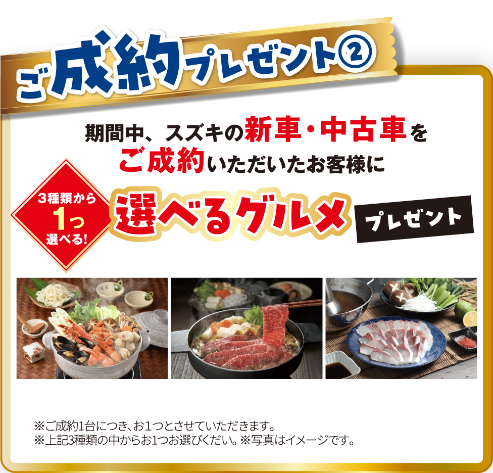 ご成約プレゼント② 期間中、スズキの新車・中古車をご成約いただいたお客様に選べるグルメプレゼント